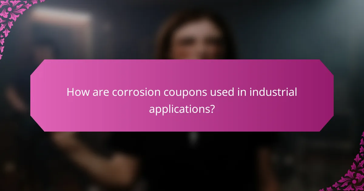 How are corrosion coupons used in industrial applications?
