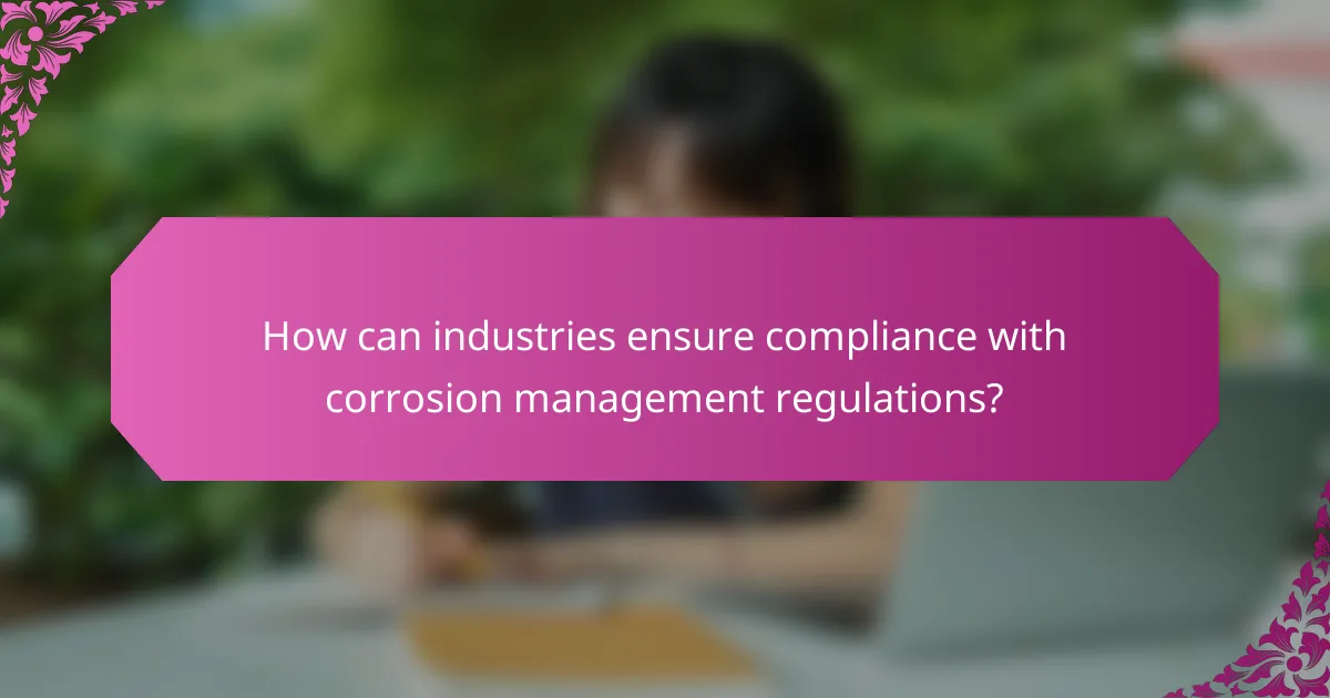 How can industries ensure compliance with corrosion management regulations?