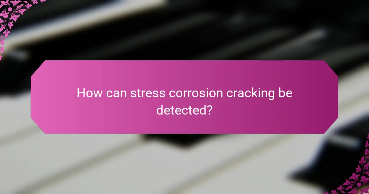 How can stress corrosion cracking be detected?