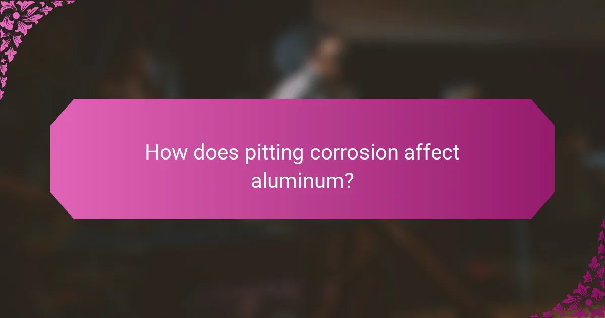 How does pitting corrosion affect aluminum?