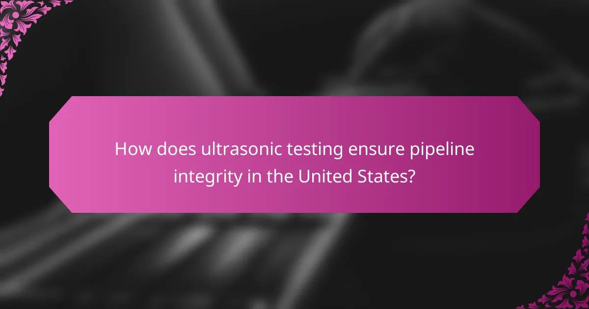 How does ultrasonic testing ensure pipeline integrity in the United States?