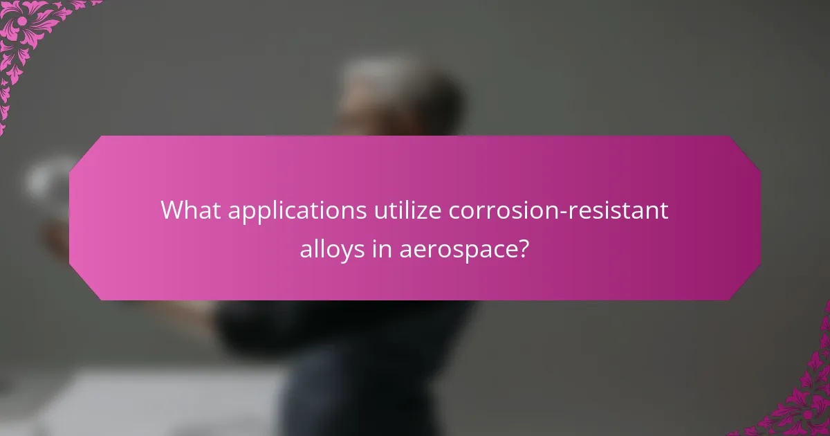What applications utilize corrosion-resistant alloys in aerospace?