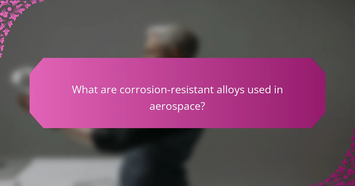 What are corrosion-resistant alloys used in aerospace?