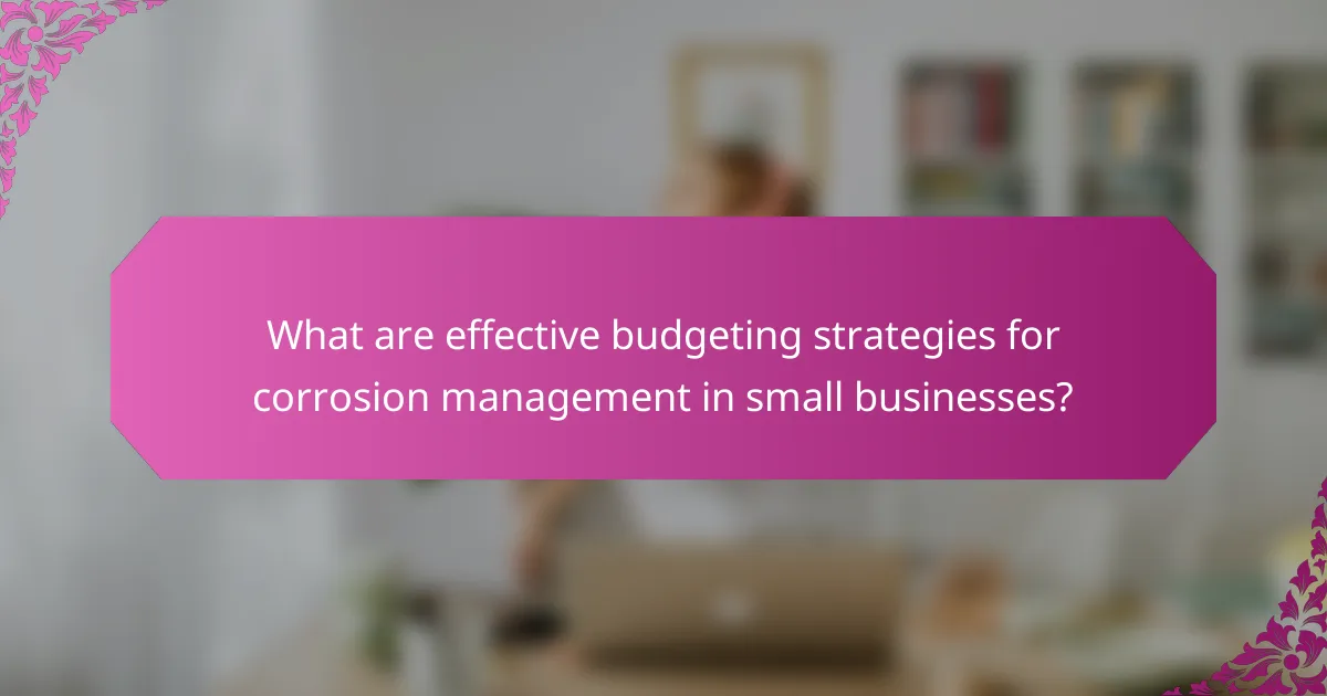What are effective budgeting strategies for corrosion management in small businesses?