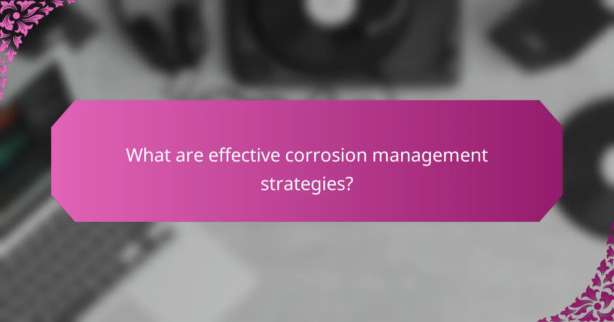 What are effective corrosion management strategies?