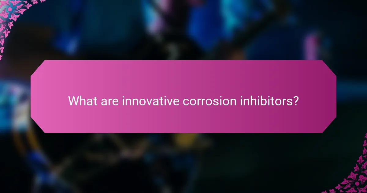 What are innovative corrosion inhibitors?