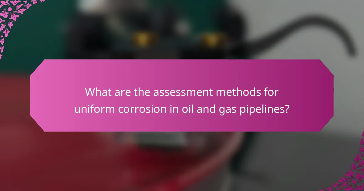 What are the assessment methods for uniform corrosion in oil and gas pipelines?