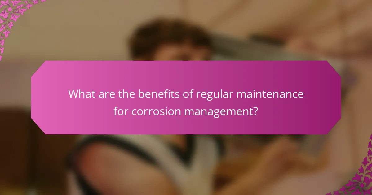What are the benefits of regular maintenance for corrosion management?
