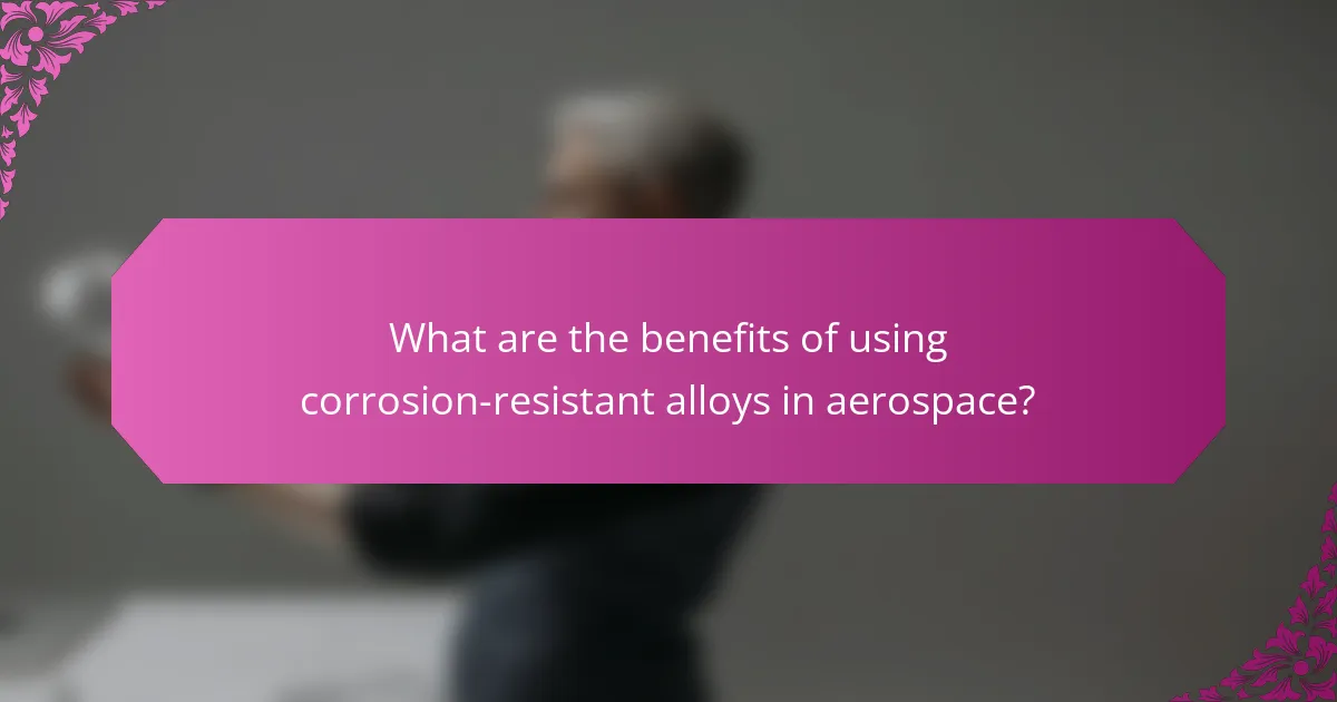 What are the benefits of using corrosion-resistant alloys in aerospace?