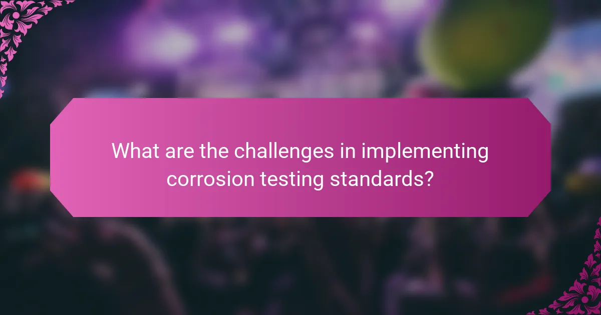 What are the challenges in implementing corrosion testing standards?