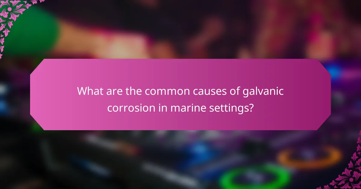 What are the common causes of galvanic corrosion in marine settings?