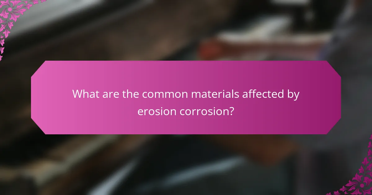 What are the common materials affected by erosion corrosion?