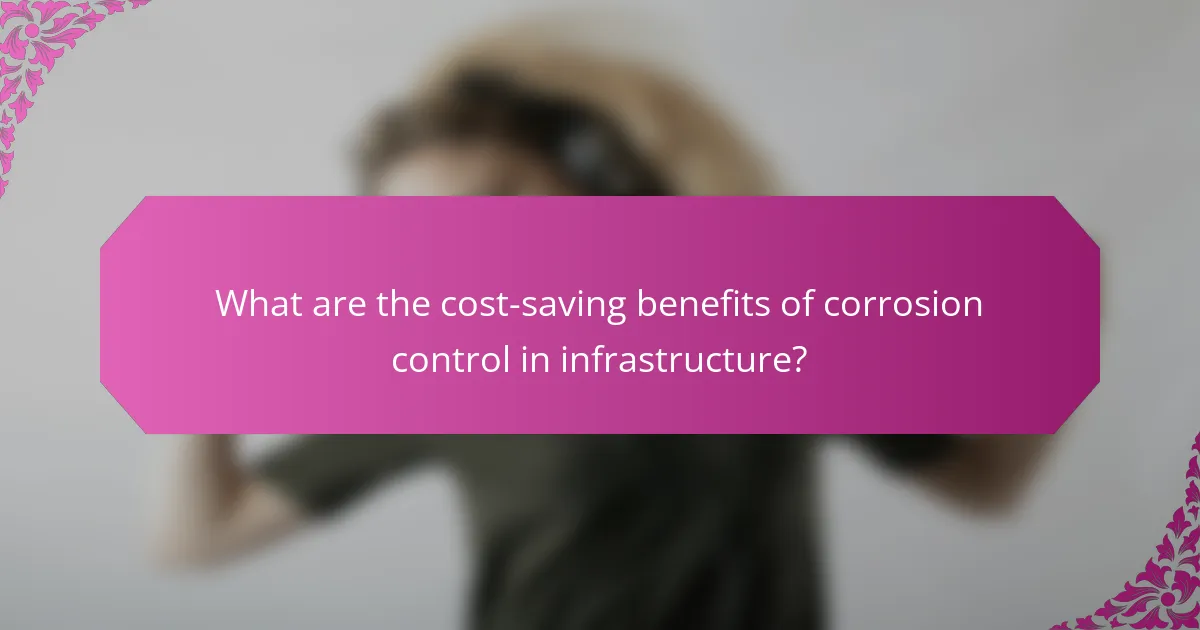 What are the cost-saving benefits of corrosion control in infrastructure?
