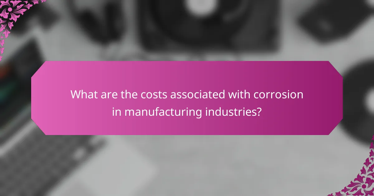 What are the costs associated with corrosion in manufacturing industries?