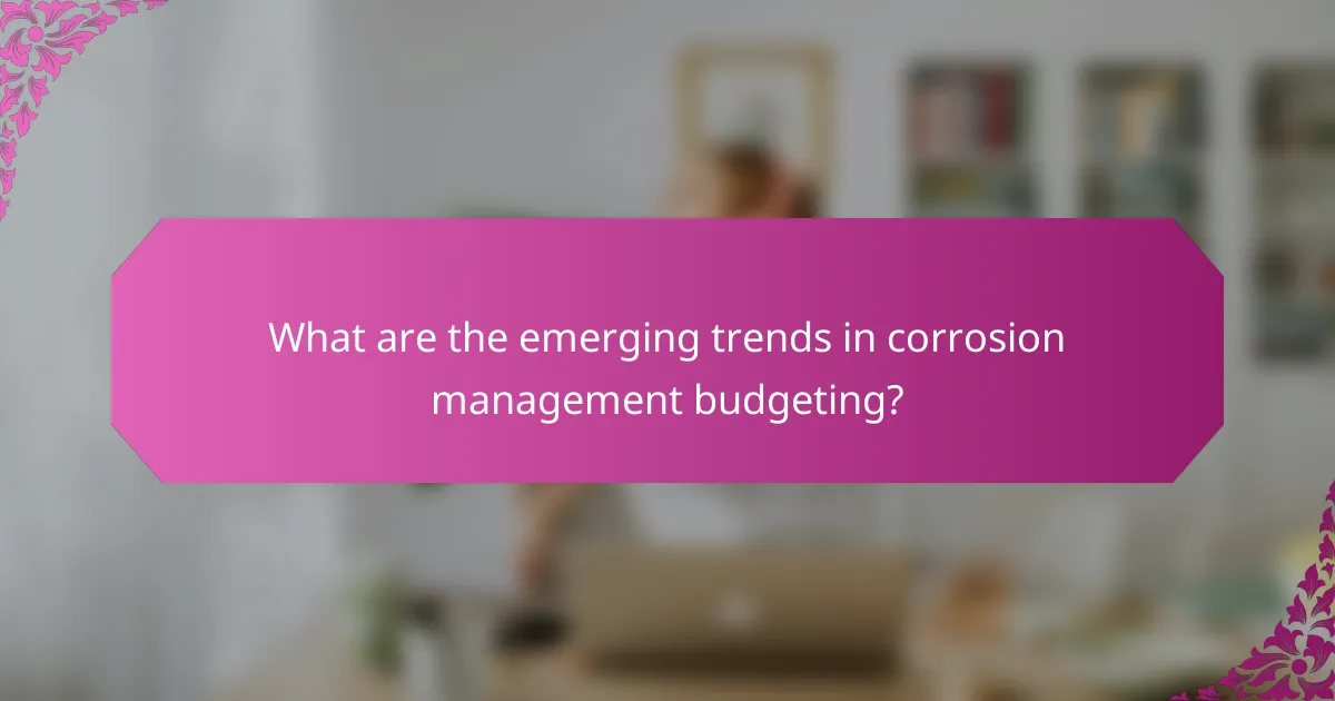 What are the emerging trends in corrosion management budgeting?