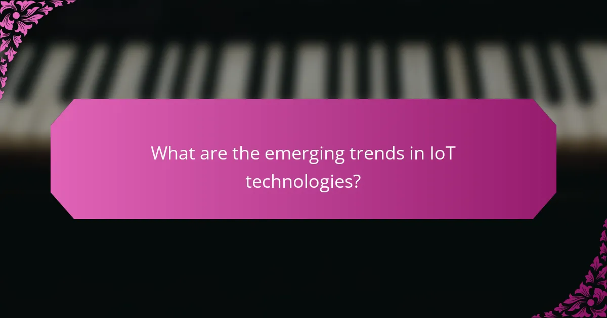 What are the emerging trends in IoT technologies?