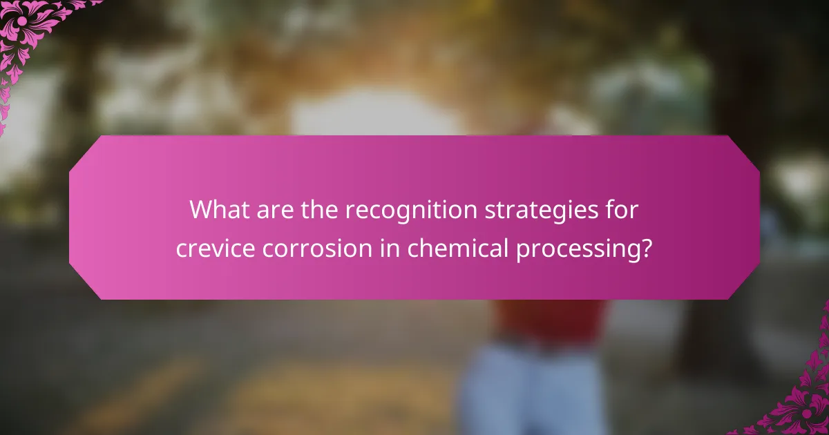 What are the recognition strategies for crevice corrosion in chemical processing?