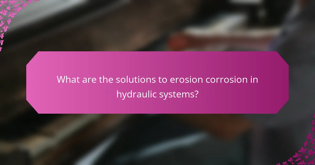 What are the solutions to erosion corrosion in hydraulic systems?