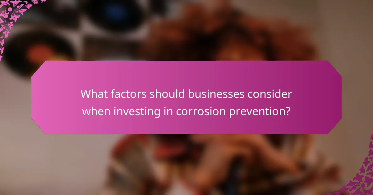 What factors should businesses consider when investing in corrosion prevention?