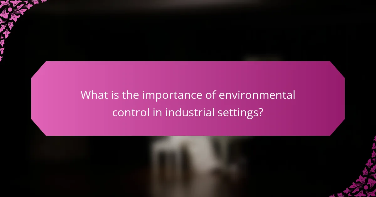 What is the importance of environmental control in industrial settings?