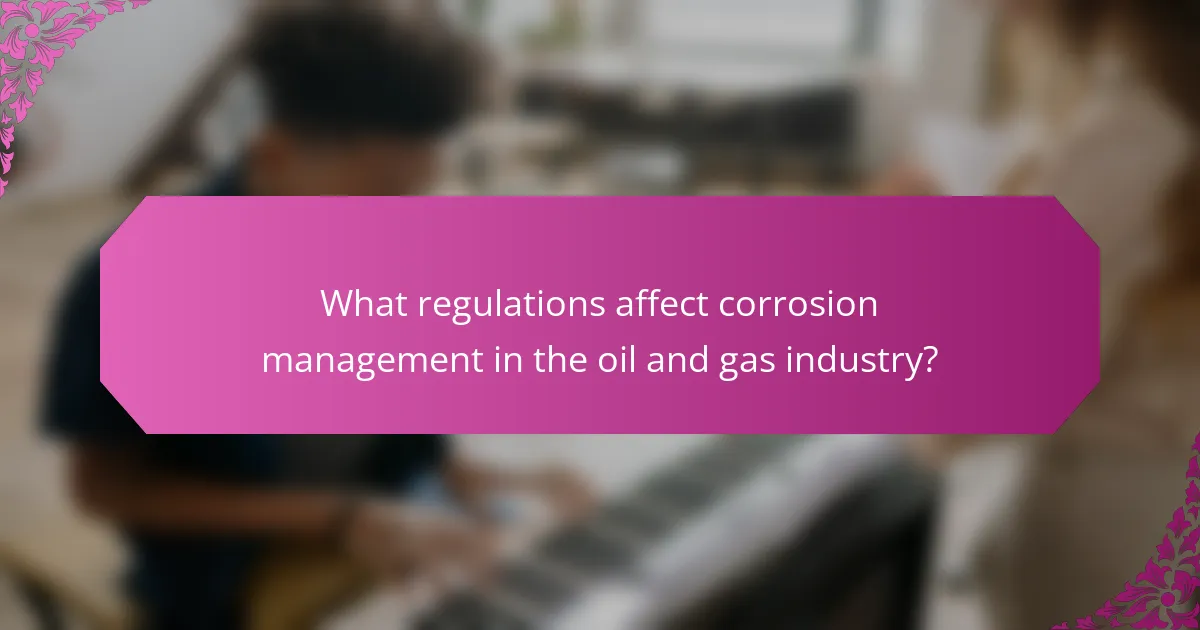 What regulations affect corrosion management in the oil and gas industry?