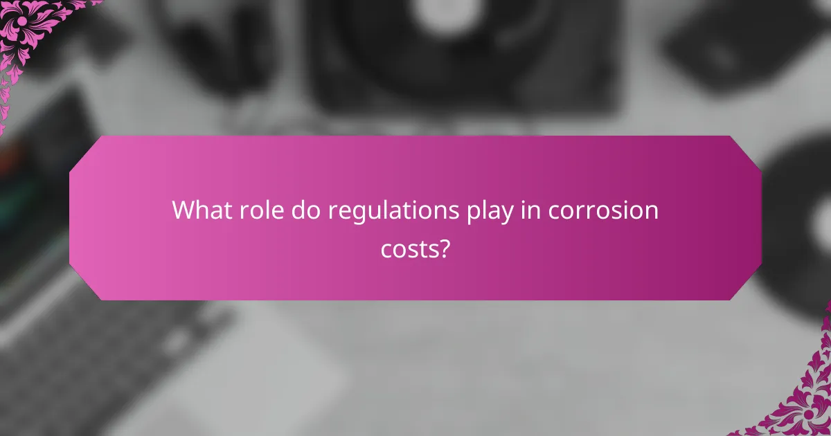 What role do regulations play in corrosion costs?