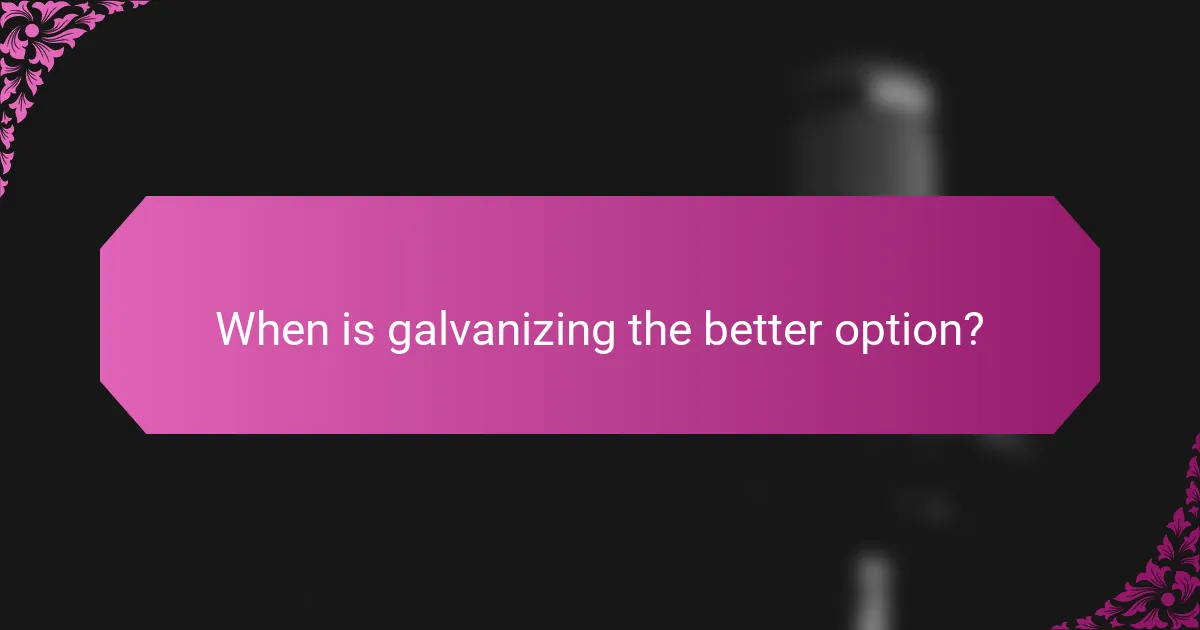 When is galvanizing the better option?