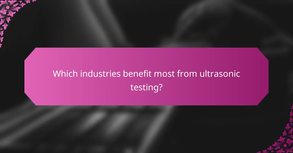 Which industries benefit most from ultrasonic testing?